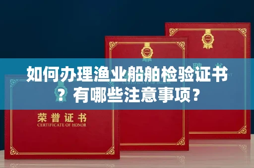 无锡如何办理渔业船舶检验证书？有哪些注意事项？