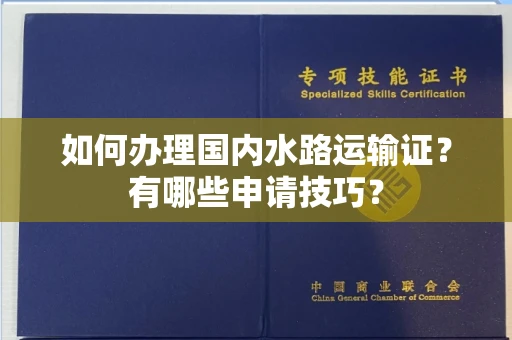 无锡如何办理国内水路运输证?有哪些申请技巧?