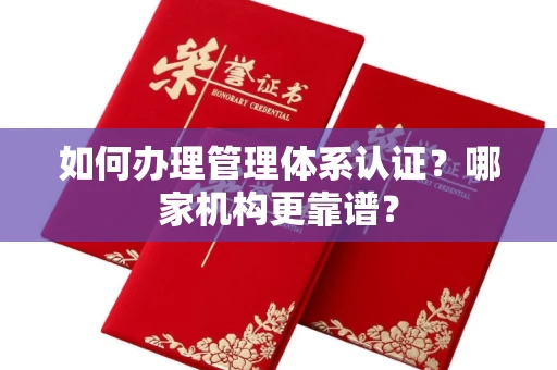 无锡如何办理管理体系认证?哪家机构更靠谱?
