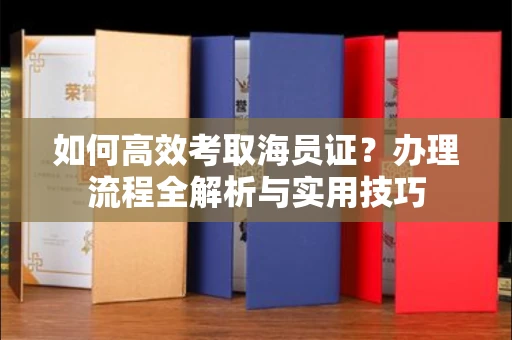 无锡如何高效考取海员证?办理流程全解析与实用技巧