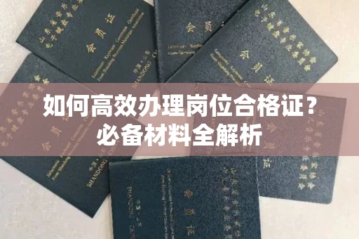 无锡如何高效办理岗位合格证?必备材料全解析
