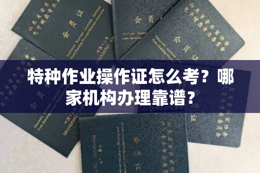 无锡特种作业操作证怎么考?哪家机构办理靠谱?