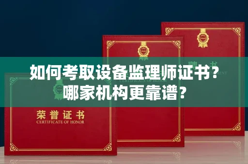 无锡如何考取设备监理师证书?哪家机构更靠谱?