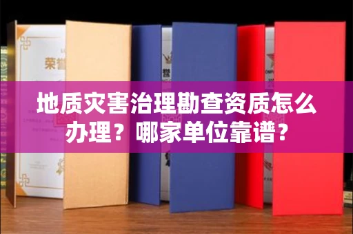 无锡地质灾害治理勘查资质怎么办理?哪家单位靠谱?