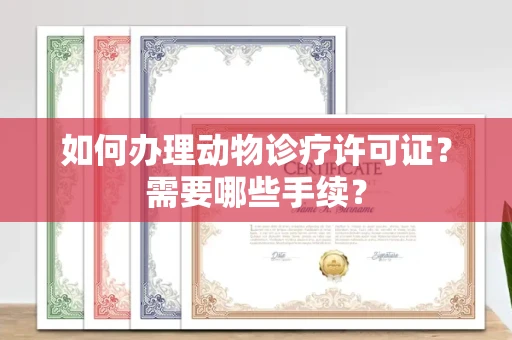 无锡如何办理动物诊疗许可证?需要哪些手续?