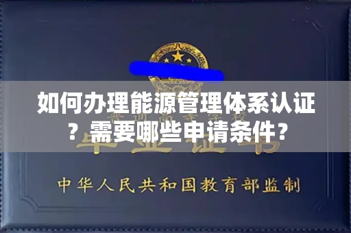 无锡如何办理能源管理体系认证?需要哪些申请条件?