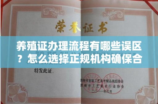 无锡养殖证办理流程有哪些误区？怎么选择正规机构确保合规？
