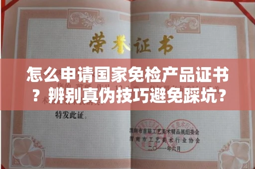 无锡怎么申请国家免检产品证书?辨别真伪技巧避免踩坑?