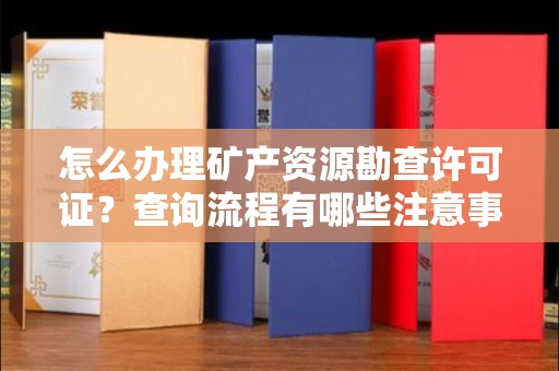 无锡怎么办理矿产资源勘查许可证?查询流程有哪些注意事项?