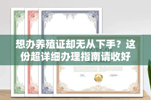 无锡想办养殖证却无从下手?这份超详细办理指南请收好