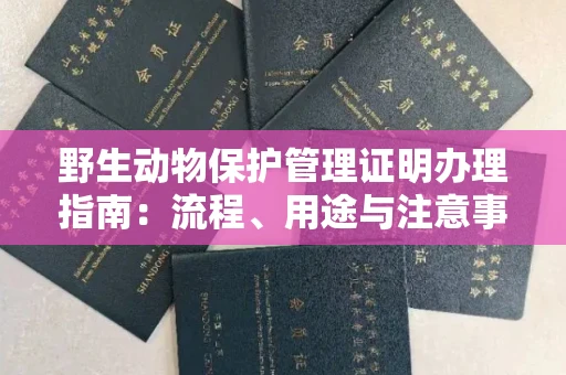 无锡野生动物保护管理证明办理指南:流程、用途与注意事项