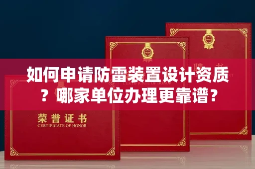无锡如何申请防雷装置设计资质?哪家单位办理更靠谱?