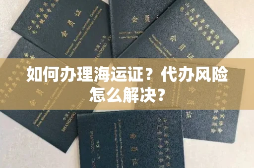 无锡如何办理海运证?代办风险怎么解决?