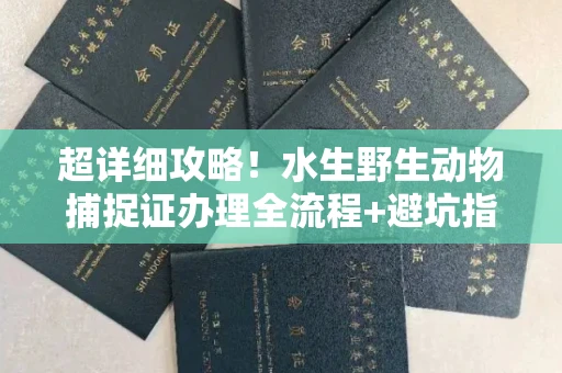 无锡超详细攻略!水生野生动物捕捉证办理全流程+避坑指南