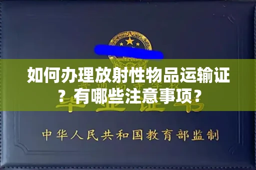 无锡如何办理放射性物品运输证?有哪些注意事项?