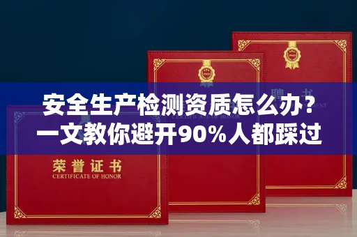 无锡安全生产检测资质怎么办?一文教你避开90%人都踩过的坑