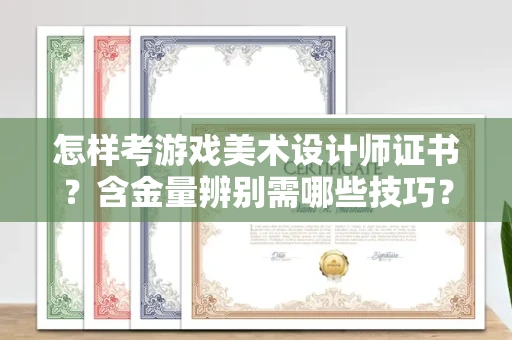 无锡怎样考游戏美术设计师证书?含金量辨别需哪些技巧?