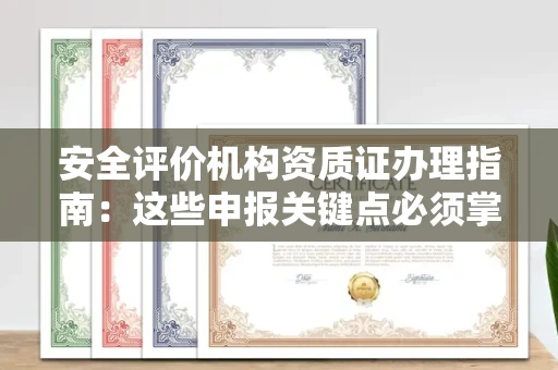 无锡安全评价机构资质证办理指南:这些申报关键点必须掌握