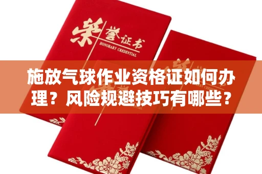 无锡施放气球作业资格证如何办理?风险规避技巧有哪些?