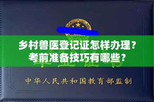 无锡乡村兽医登记证怎样办理?考前准备技巧有哪些?
