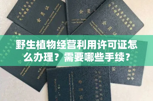 无锡野生植物经营利用许可证怎么办理?需要哪些手续?