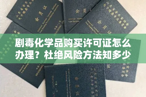 无锡剧毒化学品购买许可证怎么办理？杜绝风险方法知多少？