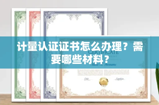 无锡计量认证证书怎么办理?需要哪些材料?