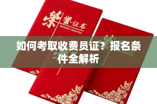无锡如何考取收费员证？报名条件全解析
