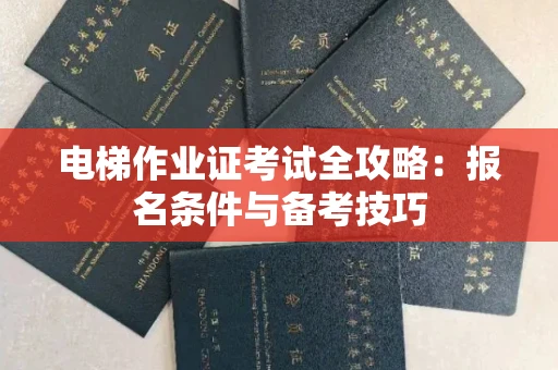 无锡电梯作业证考试全攻略:报名条件与备考技巧