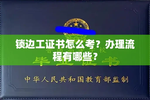 无锡锁边工证书怎么考?办理流程有哪些?