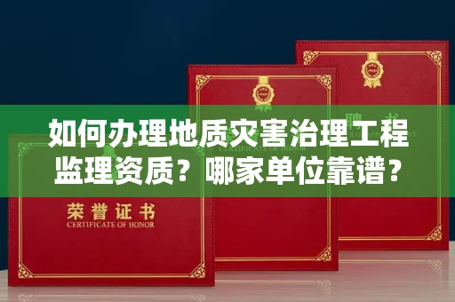 无锡如何办理地质灾害治理工程监理资质?哪家单位靠谱?