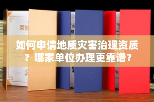 无锡如何申请地质灾害治理资质?哪家单位办理更靠谱?