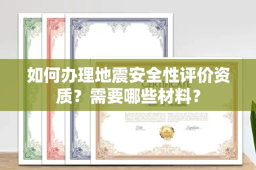 无锡如何办理地震安全性评价资质?需要哪些材料?